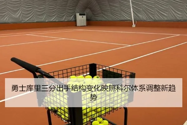 勇士库里三分出手结构变化映照科尔体系调整新趋势