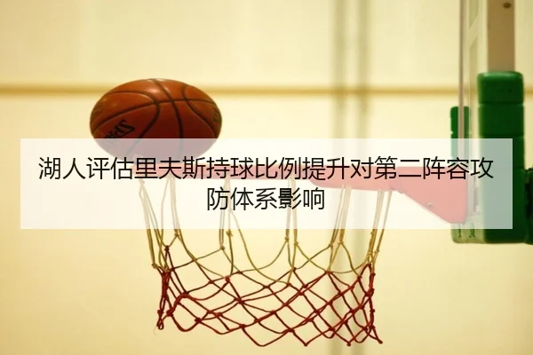 湖人评估里夫斯持球比例提升对第二阵容攻防体系影响