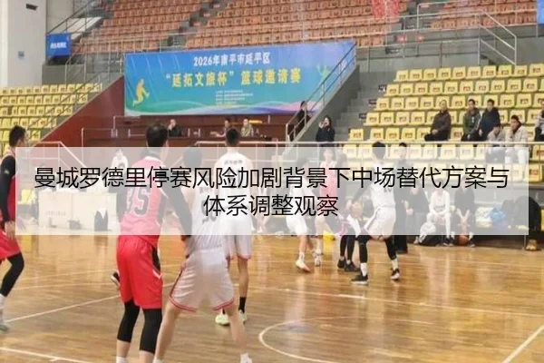 曼城罗德里停赛风险加剧背景下中场替代方案与体系调整观察