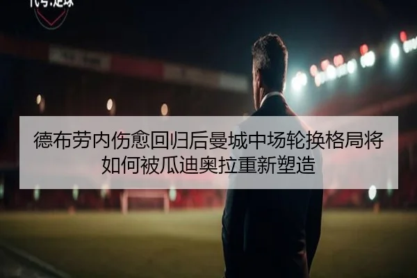 德布劳内伤愈回归后曼城中场轮换格局将如何被瓜迪奥拉重新塑造