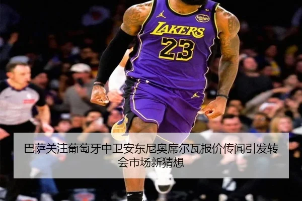 巴萨关注葡萄牙中卫安东尼奥席尔瓦报价传闻引发转会市场新猜想