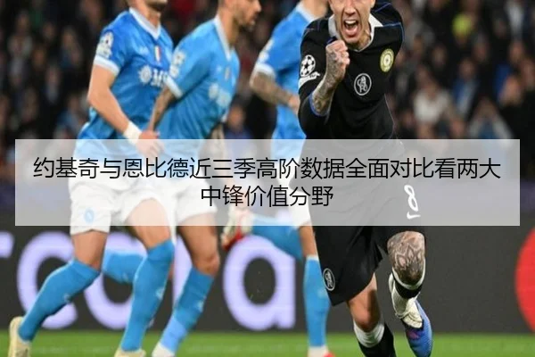 约基奇与恩比德近三季高阶数据全面对比看两大中锋价值分野