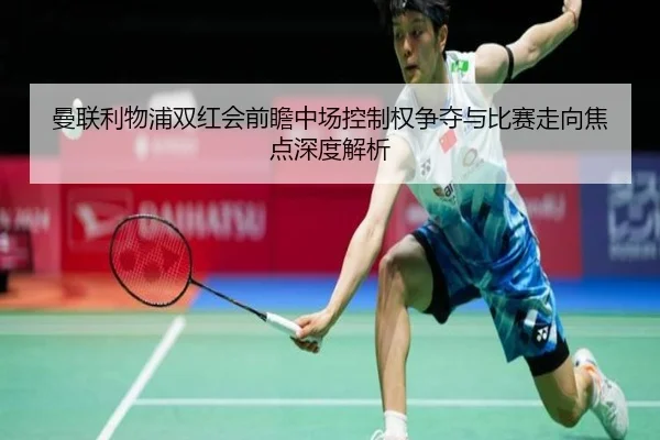 曼联利物浦双红会前瞻中场控制权争夺与比赛走向焦点深度解析