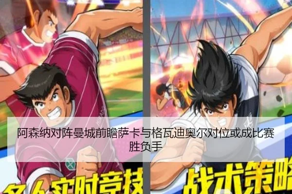 阿森纳对阵曼城前瞻萨卡与格瓦迪奥尔对位或成比赛胜负手