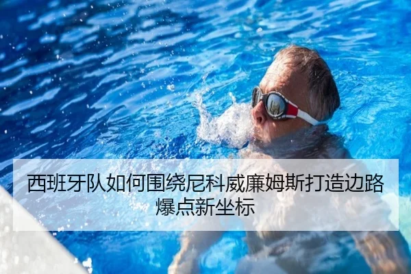 西班牙队如何围绕尼科威廉姆斯打造边路爆点新坐标