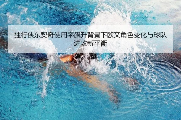 独行侠东契奇使用率飙升背景下欧文角色变化与球队进攻新平衡