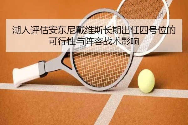 湖人评估安东尼戴维斯长期出任四号位的可行性与阵容战术影响