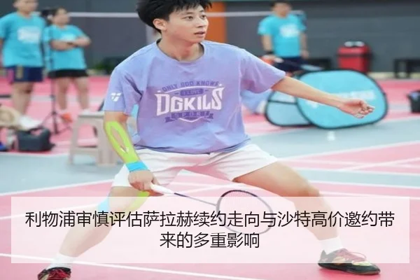 利物浦审慎评估萨拉赫续约走向与沙特高价邀约带来的多重影响