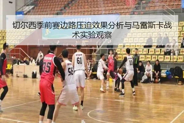 切尔西季前赛边路压迫效果分析与马雷斯卡战术实验观察