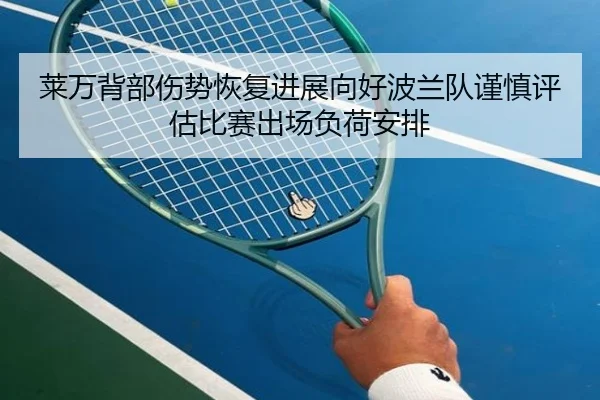 莱万背部伤势恢复进展向好波兰队谨慎评估比赛出场负荷安排