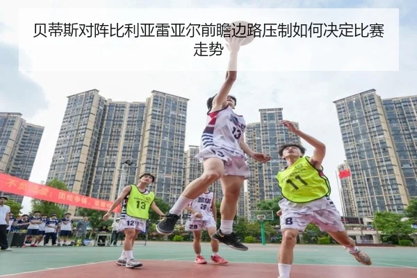 贝蒂斯对阵比利亚雷亚尔前瞻边路压制如何决定比赛走势