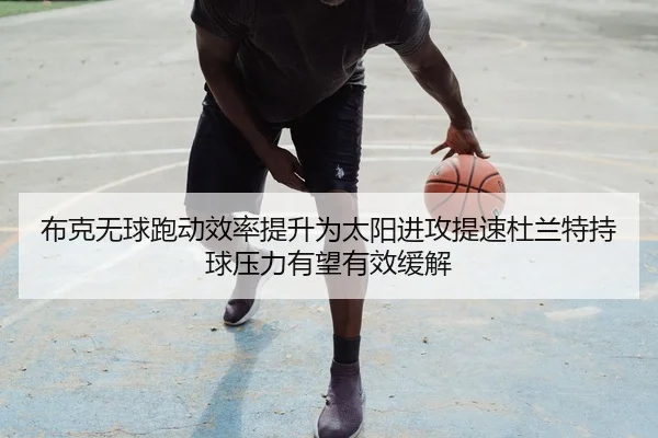 布克无球跑动效率提升为太阳进攻提速杜兰特持球压力有望有效缓解