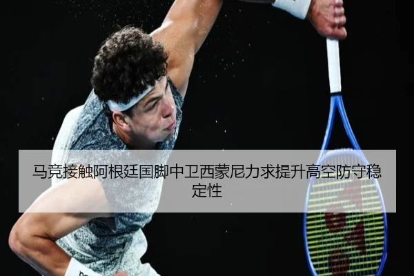 马竞接触阿根廷国脚中卫西蒙尼力求提升高空防守稳定性